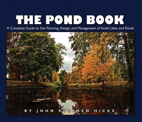 The Pond Book: A Complete Guide to Site Planning, Design and Management of Small Lakes and Ponds by Hicks, John