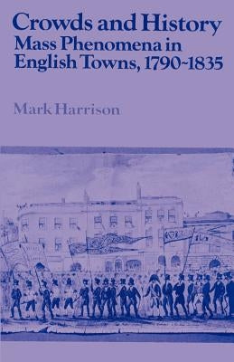 Crowds and History: Mass Phenomena in English Towns, 1790-1835 by Harrison, Mark
