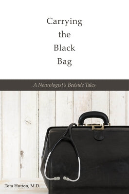 Carrying the Black Bag: A Neurologist's Bedside Tales by Hutton, Tom