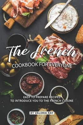 The French Cookbook for Everyone: Easy to Prepare Recipes to Introduce You to The French Cuisine by Ray, Valeria