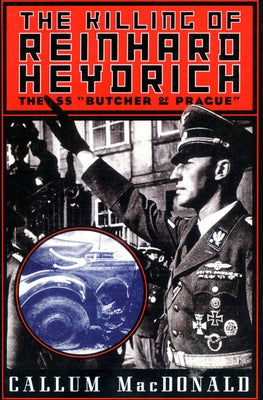 The Killing of Reinhard Heydrich: The SS Butcher of Prague by MacDonald, Callum