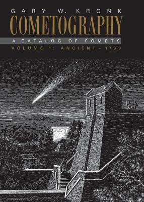 Cometography: Volume 1, Ancient-1799: A Catalog of Comets by Kronk, Gary W.