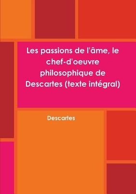 Les passions de l'âme, le chef-d'oeuvre philosophique de Descartes (texte intégral) by Descartes