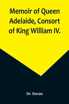 Memoir of Queen Adelaide, Consort of King William IV. by Doran