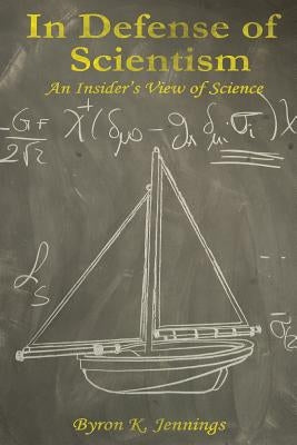 In Defense of Scientism: An Insider's View of Science by Jennings, Byron K.