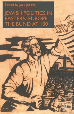 Jewish Politics in Eastern Europe: The Bund at 100 by Jacobs, J.