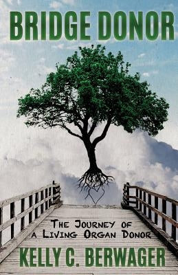 Bridge Donor: The Journey of a Living Organ Donor by Berwager, Kelly C.
