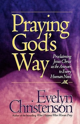 Praying God's Way; Proclaiming Jesus Christ as the Answer to Every Human Need by Christenson, Evelyn Carol