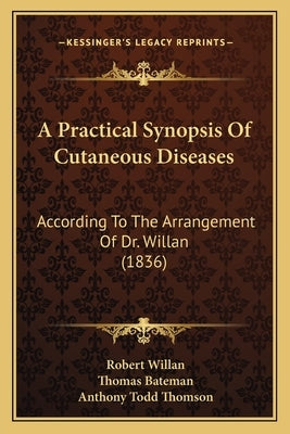 A Practical Synopsis Of Cutaneous Diseases: According To The Arrangement Of Dr. Willan (1836) by Willan, Robert