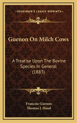 Guenon on Milch Cows: A Treatise Upon the Bovine Species in General (1883) by Guenon, Francois