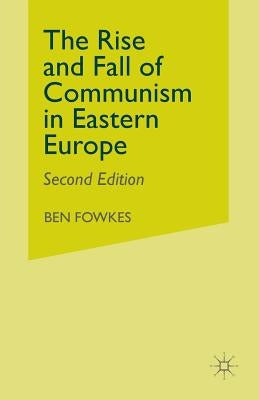 Rise and Fall of Communism in Eastern Europe by Fowkes, Ben