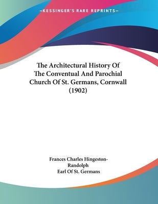 The Architectural History Of The Conventual And Parochial Church Of St. Germans, Cornwall (1902) by Hingeston-Randolph, Frances Charles