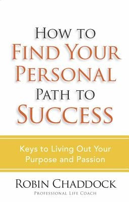 How to Find Your Personal Path to Success: Keys to Living Out Your Purpose and Passion by Chaddock, Robin