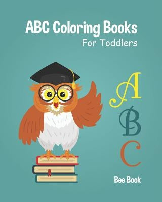 ABC Coloring Books For Toddlers: Kids And Preschool. Fun Coloring Books for Toddlers & Kids Ages 2-5 - Activity Book Teaches ABC, Letters & Words for by Bee Book Abc