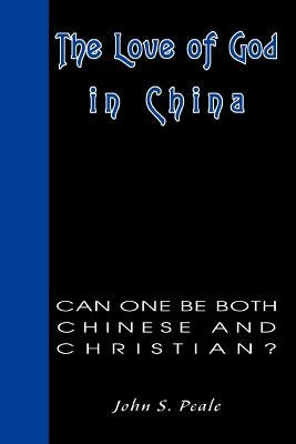 The Love of God in China: Can One Be Both Chinese and Christian? by Peale, John