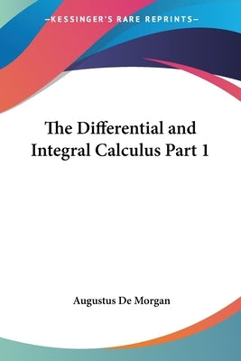 The Differential and Integral Calculus Part 1 by de Morgan, Augustus