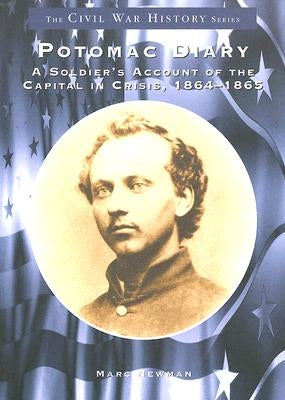Potomac Diary: A Soldier's Account of the Capital in Crisis, 1864-1865 by Newman, Marc