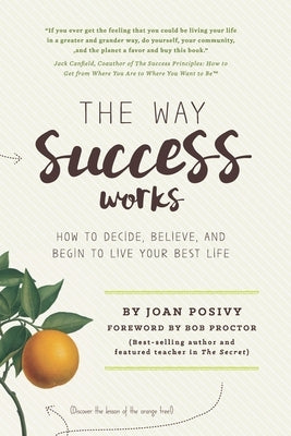 The Way Success Works: How to Decide, Believe, and Begin to Live Your Best Life by Posivy, Joan