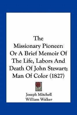The Missionary Pioneer: Or a Brief Memoir of the Life, Labors and Death of John Stewart; Man of Color (1827) by Mitchell, Joseph