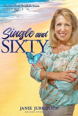 Single and Sixty: A Reflective and Sometimes Humorous Journey of One Woman's Quest to Deal with Divorce Later in Life by Jurkovich, Janie