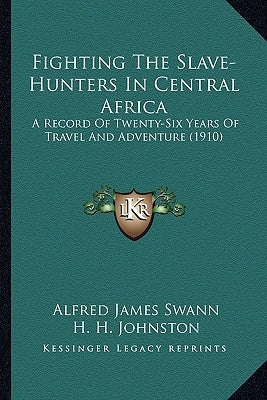 Fighting The Slave-Hunters In Central Africa: A Record Of Twenty-Six Years Of Travel And Adventure (1910) by Swann, Alfred James