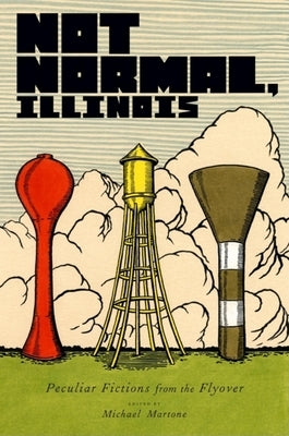Not Normal, Illinois: Peculiar Fictions from the Flyover by Martone, Michael