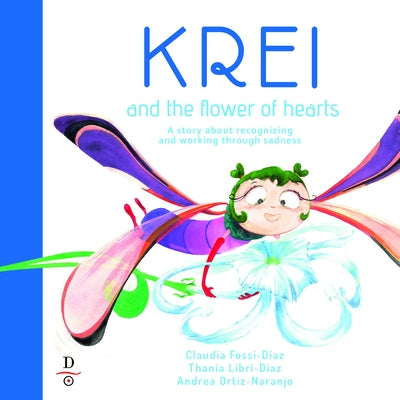 Krei and the Flower of Hearts: A Story about Recognizing and Working Through Sadness by Libri-Diaz, Thania