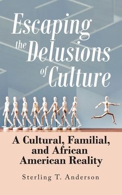 Escaping the Delusions of Culture: A Cultural, Familial, and African American Reality by Anderson, Sterling T.