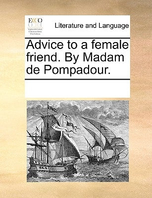 Advice to a Female Friend. by Madam de Pompadour. by Multiple Contributors
