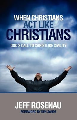 When Christians ACT Like Christians by Rosenau, Jeffery (Jeff) Lee