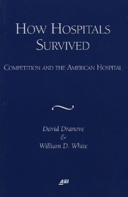 How Hospitals Survived: Competition and the American Hospital by Dranove, David