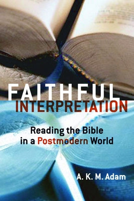 Faithful Interpretation: Reading the Bible in a Postmodern World by Adam, A. K. M.