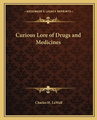 Curious Lore of Drugs and Medicines by Lawall, Charles H.