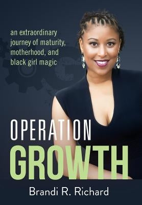 Operation Growth: an extraordinary journey of maturity, motherhood, and black girl magic by Richard, Brandi R.