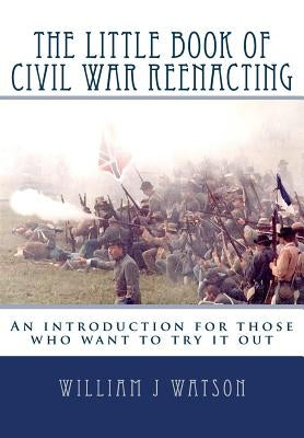 The Little Book of Civil War Reenacting: An introduction for those who want to try it out by Scanlan-Teller, Audrey