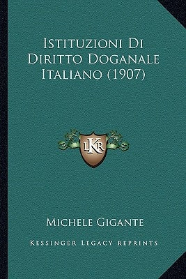 Istituzioni Di Diritto Doganale Italiano (1907) by Gigante, Michele