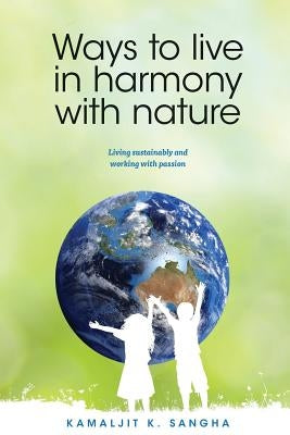 Ways to Live in Harmony with Nature: Living Sustainably and Working with Passion by Sangha, Kamaljit K.