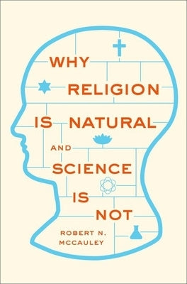 Why Religion Is Natural and Science Is Not by McCauley, Robert N.