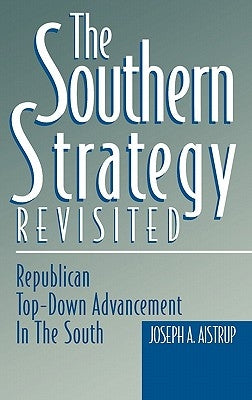 The Southern Strategy Revisited: Republican Top-Down Advancement in the South by Aistrup, Joseph A.