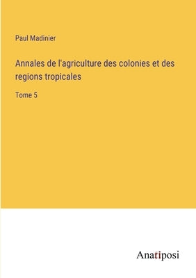 Annales de l'agriculture des colonies et des regions tropicales: Tome 5 by Madinier, Paul