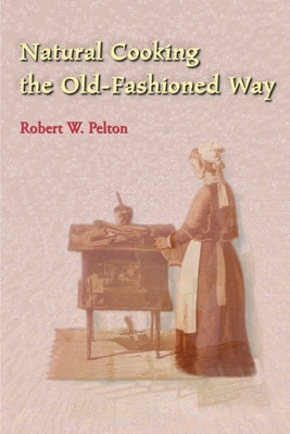 Natural Cooking the Old-Fashioned Way by Pelton, Robert W.