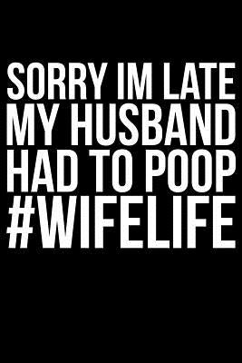 Sorry Im late My Husband Had To Poop #Wifelife by Anderson, James