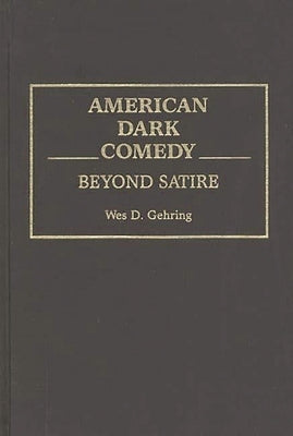 American Dark Comedy: Beyond Satire by Gehring, Wes