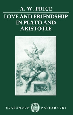Love and Friendship in Plato and Aristotle by Price, A. W.