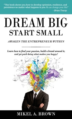 Dream Big Start Small by Brown, Mikel A.