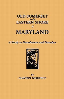 Old Somerset on the Eastern Shore of Maryland: A Study in Foundations and Founders by Torrence, Clayton