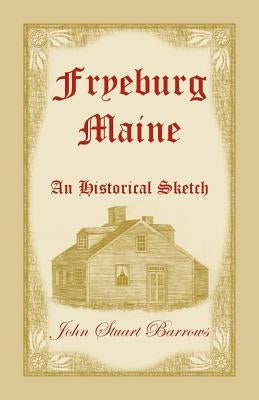 Fryeburg, Maine: An Historical Sketch by Barrows, John Stuart