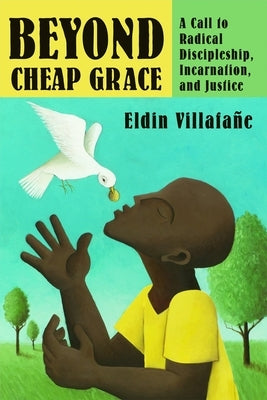 Beyond Cheap Grace: A Call to Radical Discipleship, Incarnation, and Justice by Villafane, Eldin