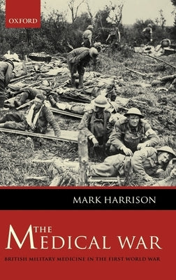 The Medical War: British Military Medicine in the First World War by Harrison, Mark