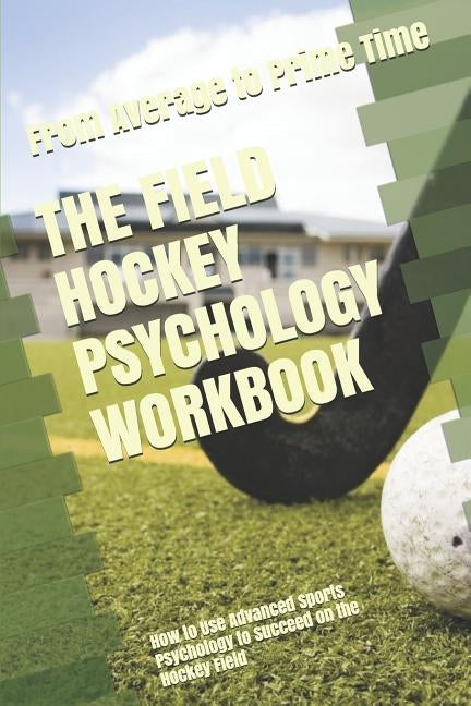 The Field Hockey Psychology Workbook: How to Use Advanced Sports Psychology to Succeed on the Hockey Field by Uribe Masep, Danny